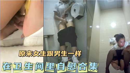 卫生间自慰真相：女生和男生一样饥渴难耐，高潮不断！