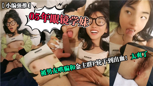 05年眼镜学妹被男友哄骗 金主群P轮干出血狂潮
