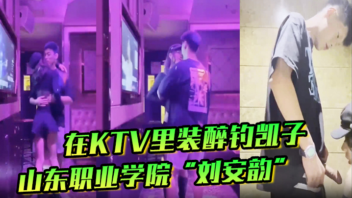 刘安韵KTV装醉钓凯子，卫生间被后入狂干到高潮